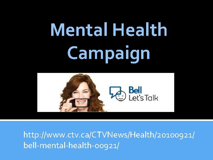 Mental Health Campaign http: //www. ctv. ca/CTVNews/Health/20100921/ bell-mental-health-00921/ 