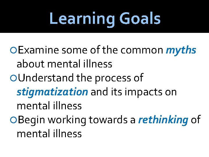Learning Goals Examine some of the common myths about mental illness Understand the process
