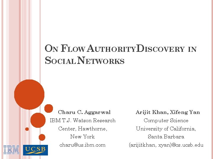 ON FLOW AUTHORITY DISCOVERY IN SOCIAL NETWORKS Charu C. Aggarwal Arijit Khan, Xifeng Yan ON FLOW AUTHORITY DISCOVERY IN SOCIAL NETWORKS Charu C. Aggarwal Arijit Khan, Xifeng Yan