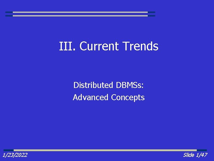 III. Current Trends Distributed DBMSs: Advanced Concepts 1/23/2022 Slide 1/47 