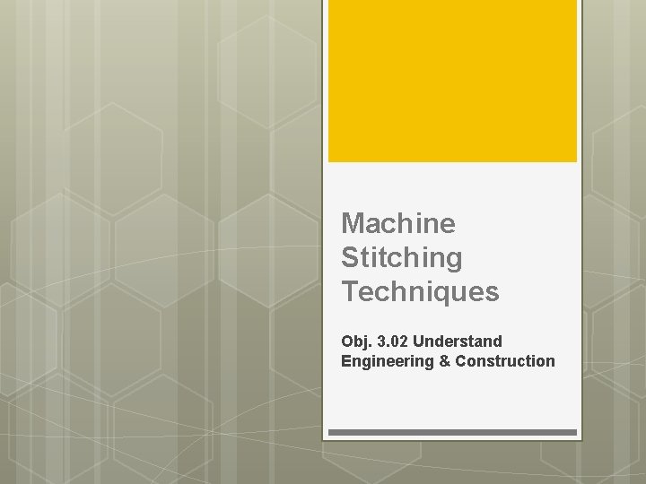 Machine Stitching Techniques Obj. 3. 02 Understand Engineering & Construction 