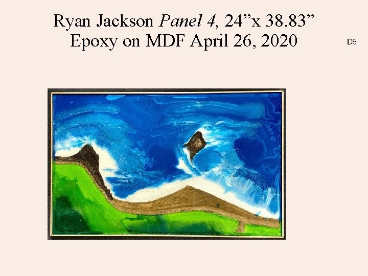 Ryan Jackson Panel 4, 24”x 38. 83” Epoxy on MDF April 26, 2020 D