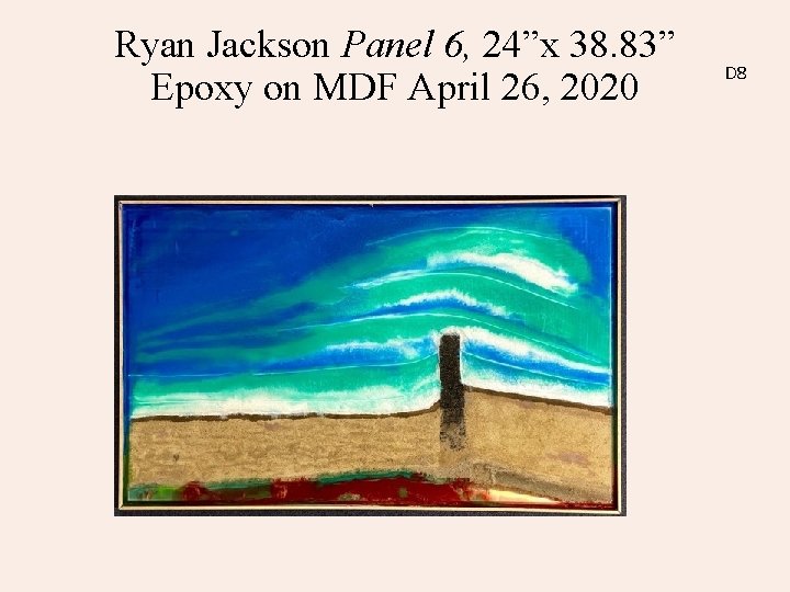 Ryan Jackson Panel 6, 24”x 38. 83” Epoxy on MDF April 26, 2020 D