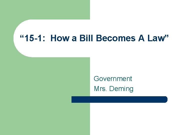 “ 15 -1: How a Bill Becomes A Law” Government Mrs. Deming 
