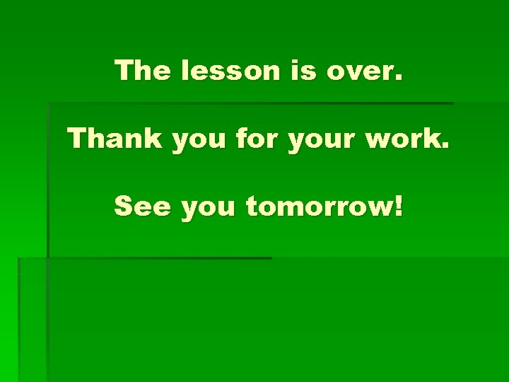 The lesson is over. Thank you for your work. See you tomorrow! 