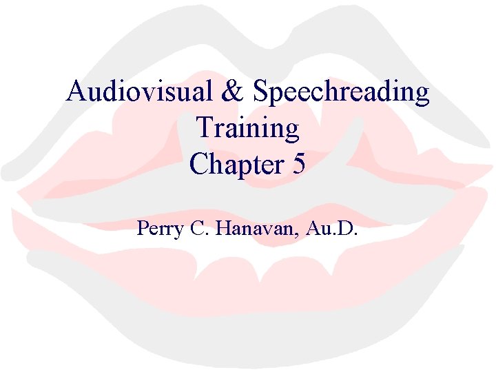 Audiovisual & Speechreading Training Chapter 5 Perry C. Hanavan, Au. D. 