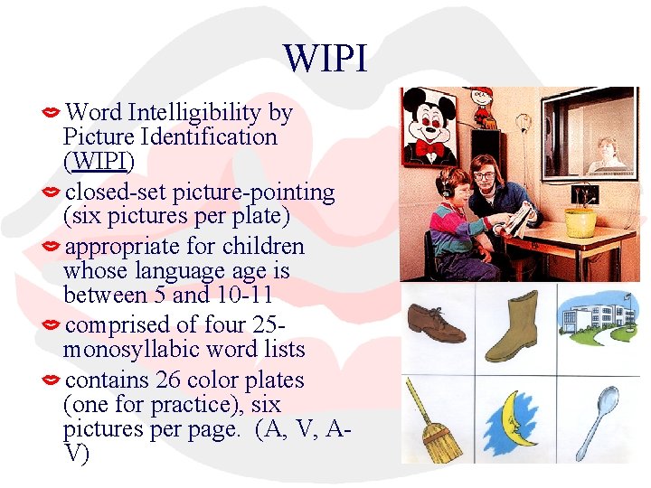 WIPI Word Intelligibility by Picture Identification (WIPI) closed-set picture-pointing (six pictures per plate) appropriate