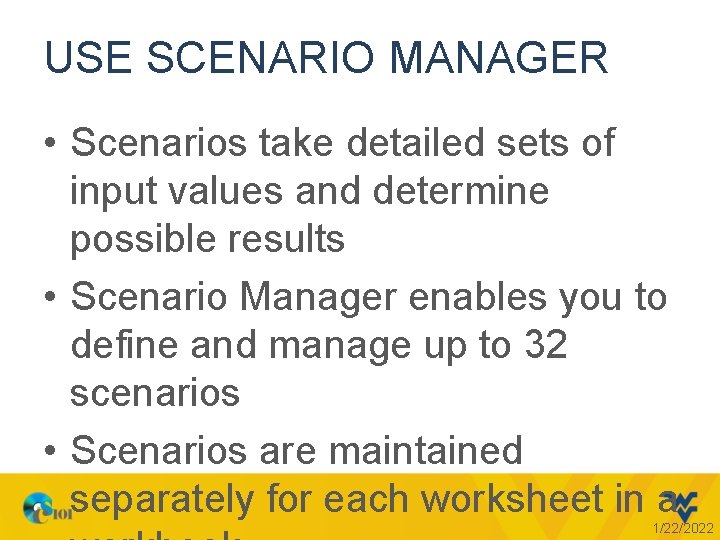 USE SCENARIO MANAGER • Scenarios take detailed sets of input values and determine possible