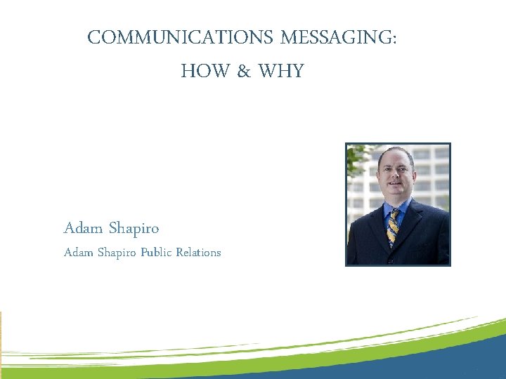 COMMUNICATIONS MESSAGING: HOW & WHY Adam Shapiro Public Relations 