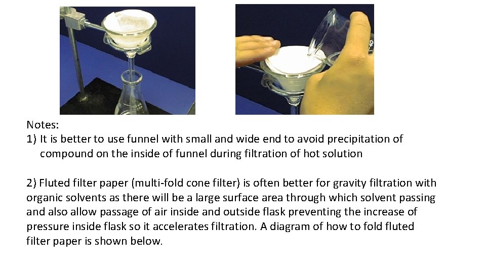 Notes: 1) It is better to use funnel with small and wide end to