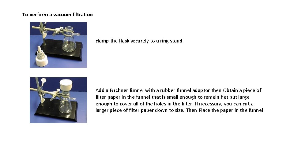 To perform a vacuum filtration clamp the flask securely to a ring stand Add