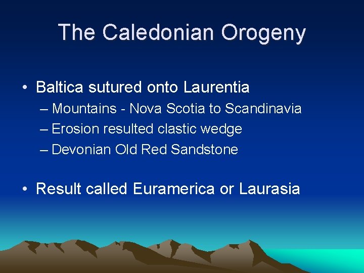 The Caledonian Orogeny • Baltica sutured onto Laurentia – Mountains - Nova Scotia to