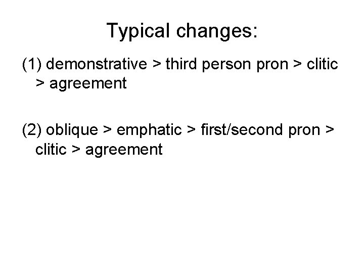 Typical changes: (1) demonstrative > third person pron > clitic > agreement (2) oblique