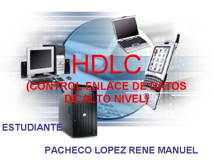 HDLC (CONTROL ENLACE DE DATOS DE ALTO NIVEL) ESTUDIANTE : PACHECO LOPEZ RENE MANUEL