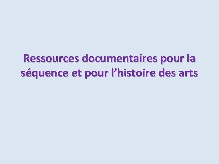 Ressources documentaires pour la séquence et pour l’histoire des arts 