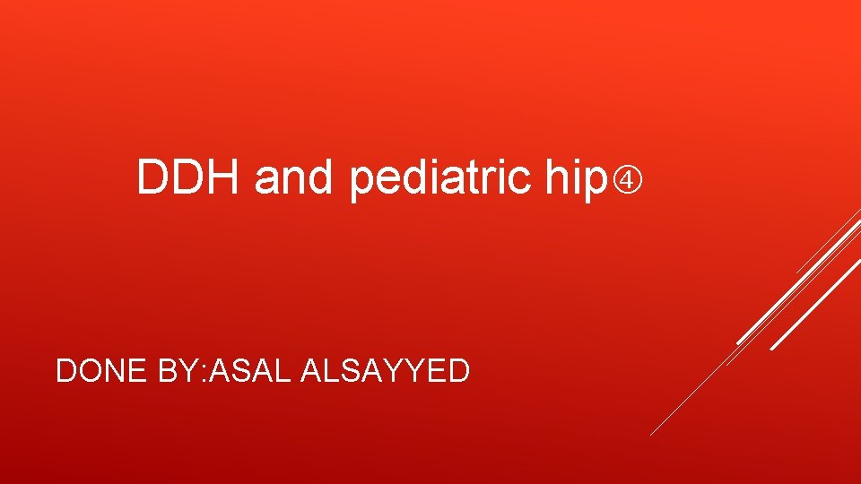 DDH and pediatric hip DONE BY: ASAL ALSAYYED 