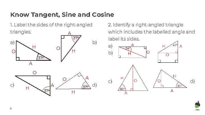 Know Tangent, Sine and Cosine 1. Label the sides of the right-angled 2. Identify