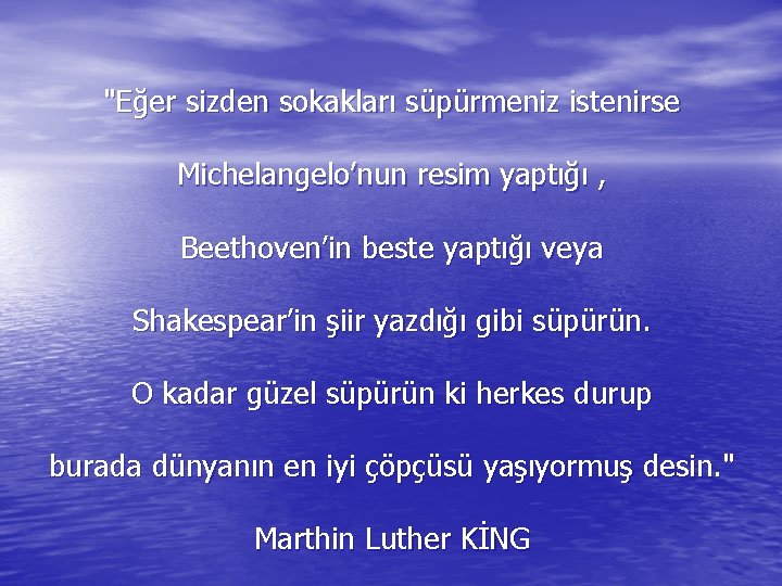 "Eğer sizden sokakları süpürmeniz istenirse Michelangelo’nun resim yaptığı , Beethoven’in beste yaptığı veya Shakespear’in