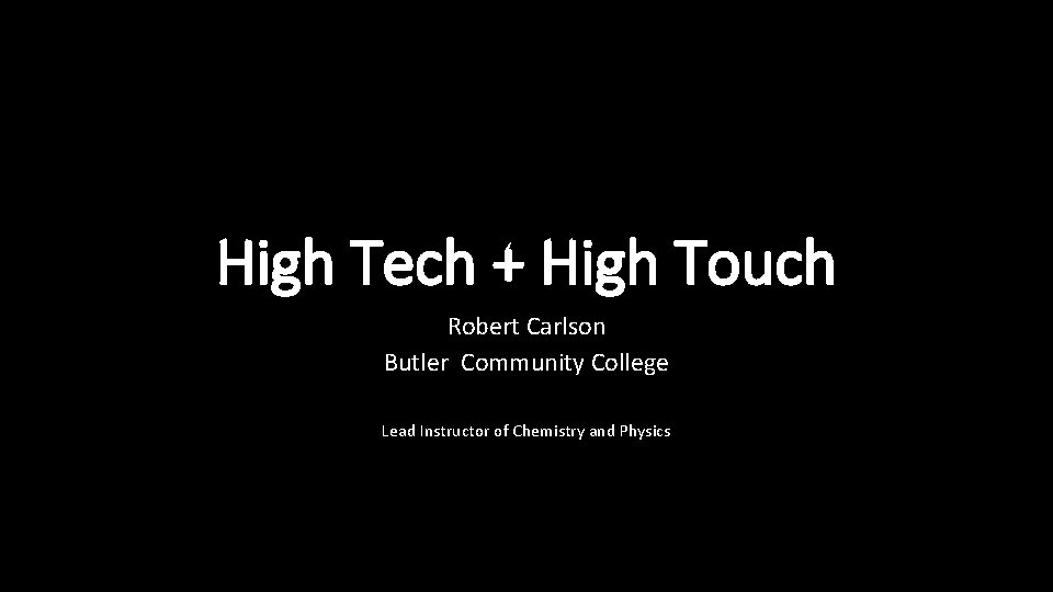 High Tech + High Touch Robert Carlson Butler Community College Lead Instructor of Chemistry