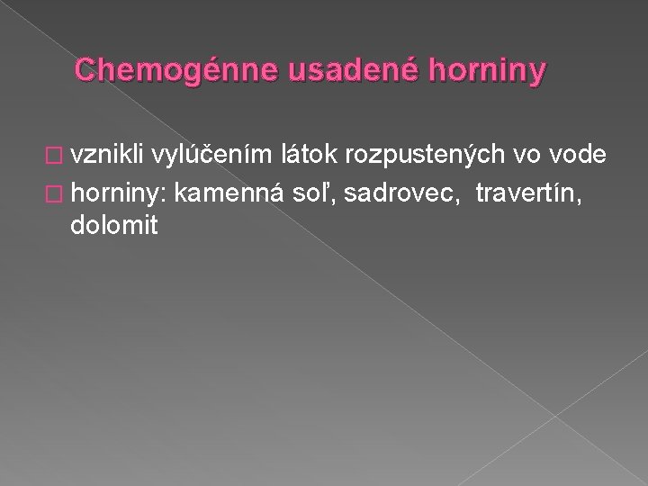 Chemogénne usadené horniny � vznikli vylúčením látok rozpustených vo vode � horniny: kamenná soľ,