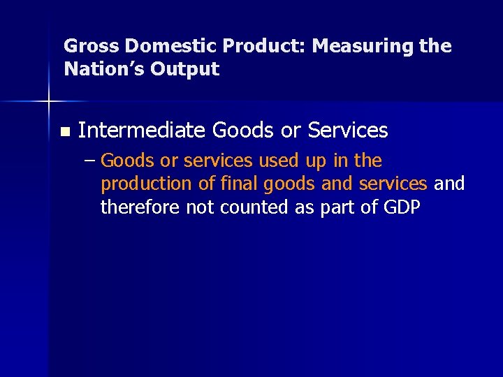 Gross Domestic Product: Measuring the Nation’s Output n Intermediate Goods or Services – Goods