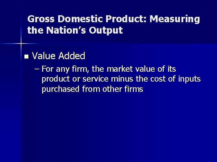 Gross Domestic Product: Measuring the Nation’s Output n Value Added – For any firm,