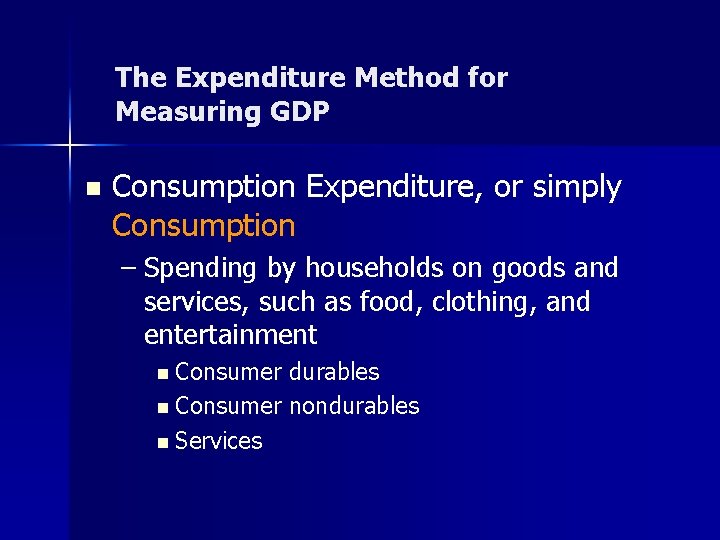 The Expenditure Method for Measuring GDP n Consumption Expenditure, or simply Consumption – Spending