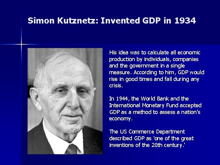 Simon Kutznetz: Invented GDP in 1934 His idea was to calculate all economic production