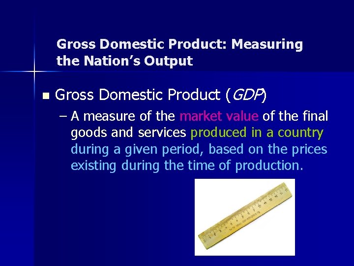 Gross Domestic Product: Measuring the Nation’s Output n Gross Domestic Product (GDP) – A