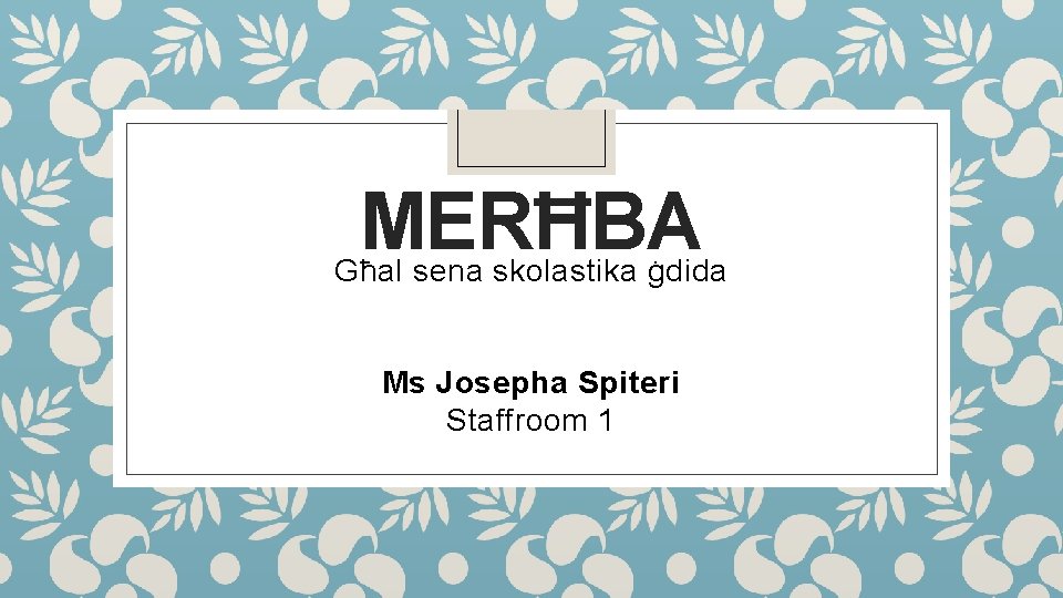 MERĦBA Għal sena skolastika ġdida Ms Josepha Spiteri Staffroom 1 