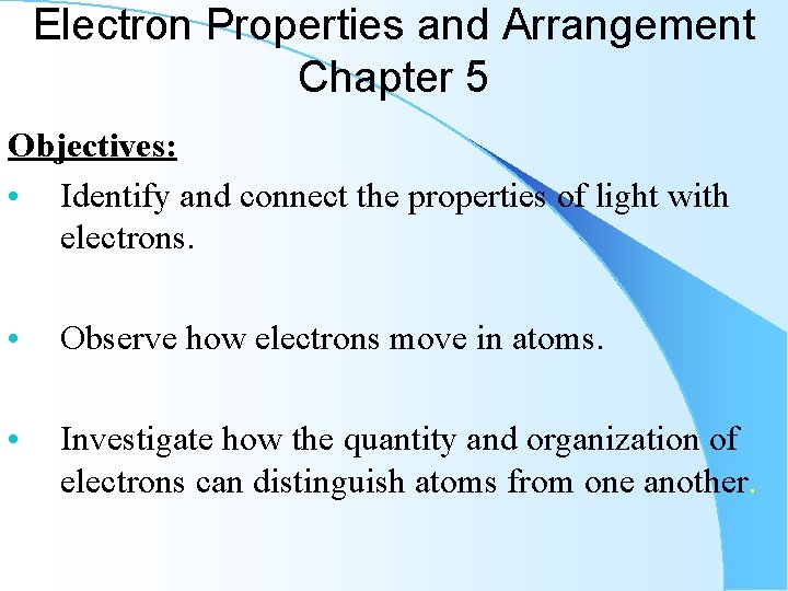 Electron Properties and Arrangement Chapter 5 Objectives: • Identify and connect the properties of