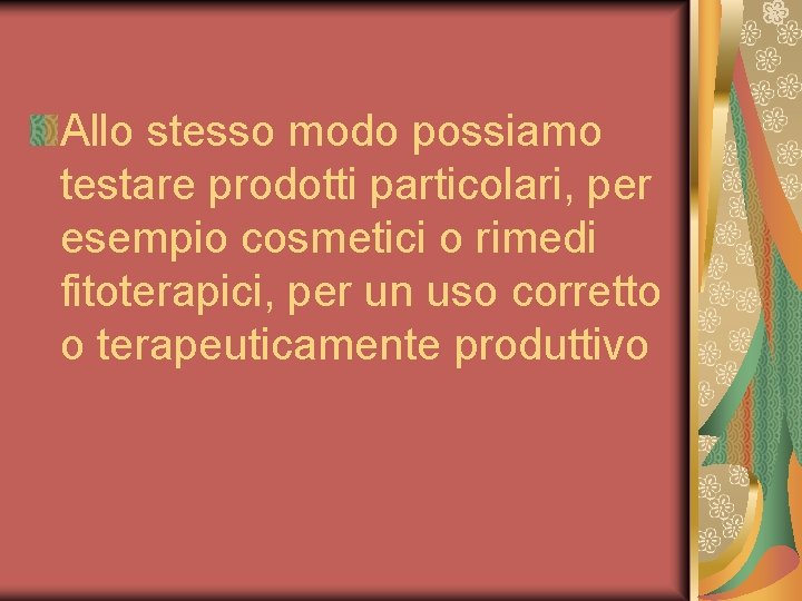 Allo stesso modo possiamo testare prodotti particolari, per esempio cosmetici o rimedi fitoterapici, per