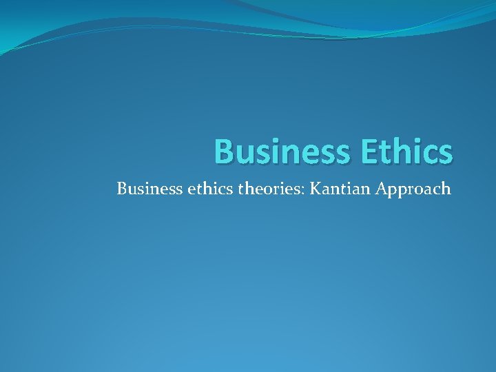 Business Ethics Business ethics theories: Kantian Approach 