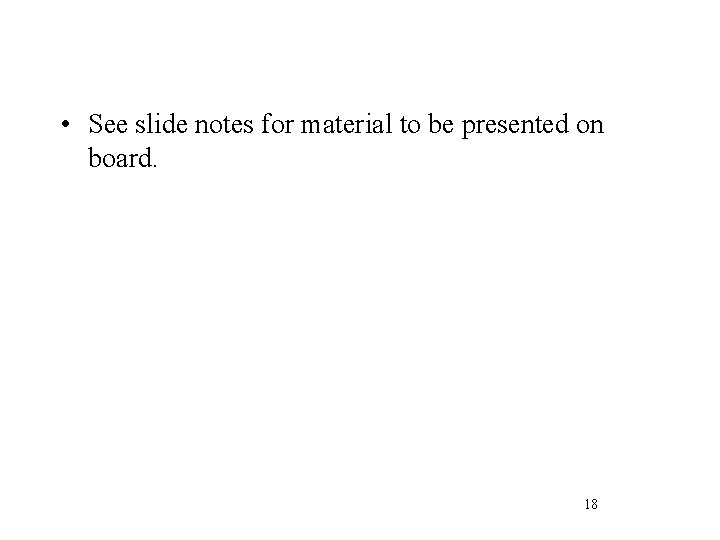  • See slide notes for material to be presented on board. 18 