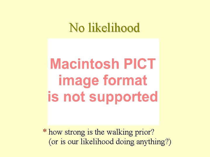 No likelihood * how strong is the walking prior? (or is our likelihood doing