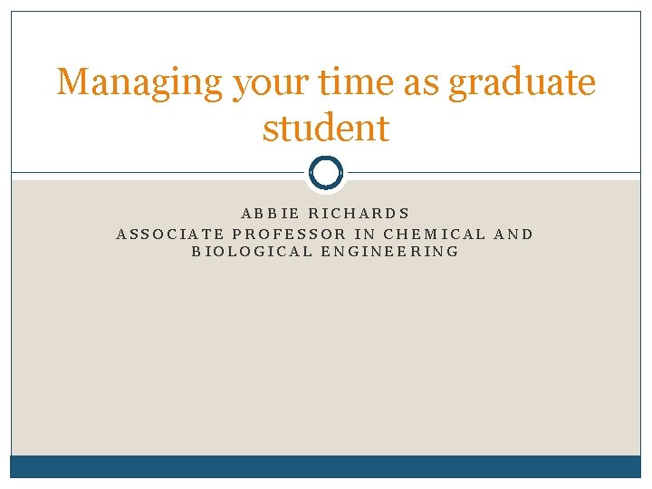 Managing your time as graduate student ABBIE RICHARDS ASSOCIATE PROFESSOR IN CHEMICAL AND BIOLOGICAL