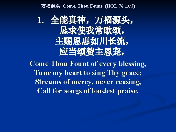 万福源头 Come, Thou Fount (HOL 76 1 a/3) 1. 全能真神，万福源头， 恳求使我常歌颂， 主赐恩惠如川长流， 应当颂赞主恩宠， Come