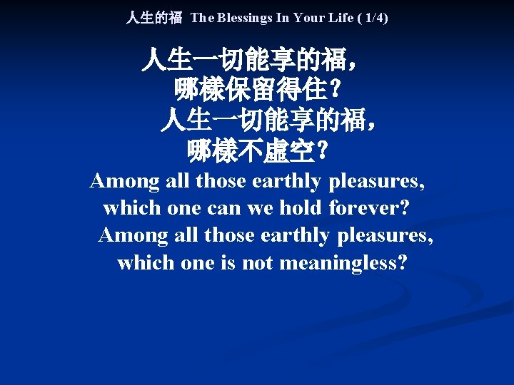 人生的福 The Blessings In Your Life ( 1/4) 人生一切能享的福， 哪樣保留得住？ 人生一切能享的福， 哪樣不虛空？ Among all