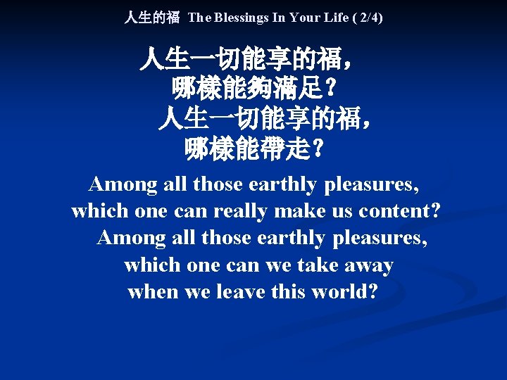 人生的福 The Blessings In Your Life ( 2/4) 人生一切能享的福， 哪樣能夠滿足？ 人生一切能享的福， 哪樣能帶走？ Among all