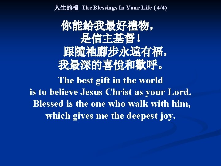 人生的福 The Blessings In Your Life ( 4/4) 你能給我最好禮物， 是信主基督！ 跟隨祂腳步永遠有福， 我最深的喜悅和歡呼。 The best