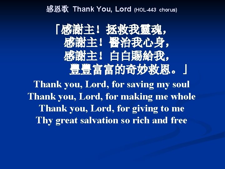 感恩歌 Thank You, Lord (HOL-443 chorus) 「感謝主！拯救我靈魂， 感謝主！醫治我心身， 感謝主！白白賜給我， 豐豐富富的奇妙救恩。」 Thank you, Lord, for