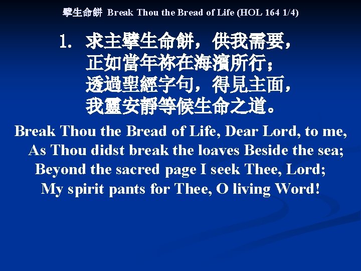 擘生命餅 Break Thou the Bread of Life (HOL 164 1/4) 1. 求主擘生命餅，供我需要， 正如當年祢在海濱所行； 透過聖經字句，得見主面，