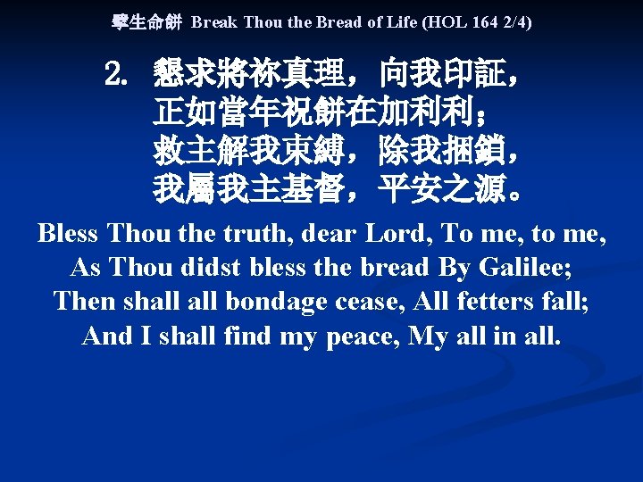 擘生命餅 Break Thou the Bread of Life (HOL 164 2/4) 2. 懇求將祢真理，向我印証， 正如當年祝餅在加利利； 救主解我束縛，除我捆鎖，