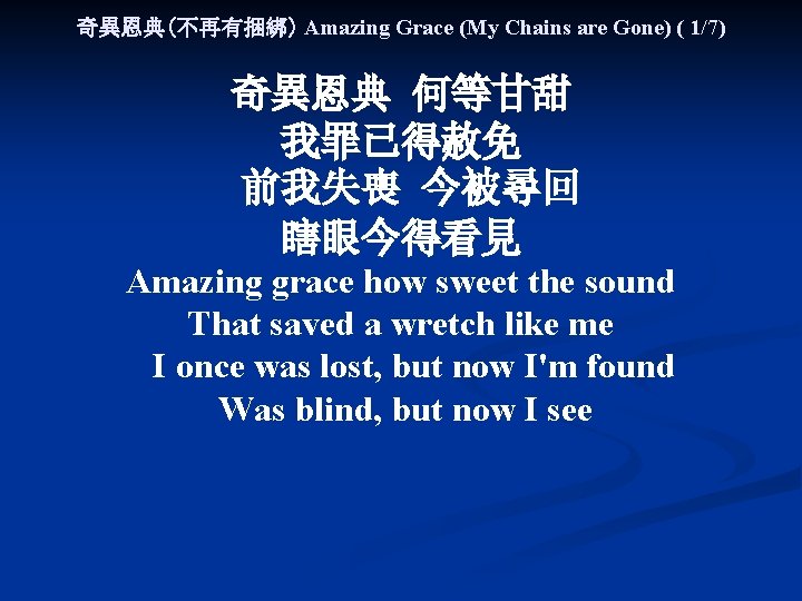 奇異恩典(不再有捆綁) Amazing Grace (My Chains are Gone) ( 1/7) 奇異恩典 何等甘甜 我罪已得赦免 前我失喪 今被尋回