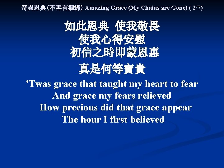 奇異恩典(不再有捆綁) Amazing Grace (My Chains are Gone) ( 2/7) 如此恩典 使我敬畏 使我心得安慰 初信之時即蒙恩惠 真是何等寶貴