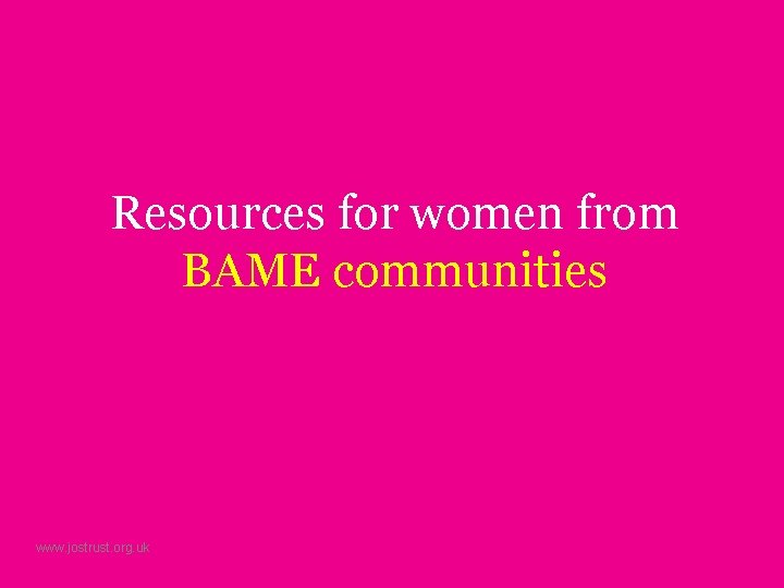 Resources for women from BAME communities www. jostrust. org. uk 