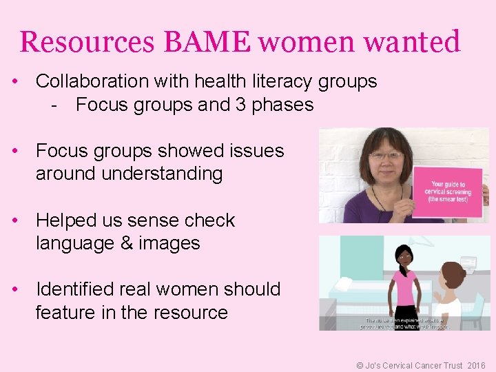 Resources BAME women wanted • Collaboration with health literacy groups - Focus groups and