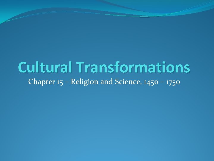 Cultural Transformations Chapter 15 – Religion and Science, 1450 – 1750 