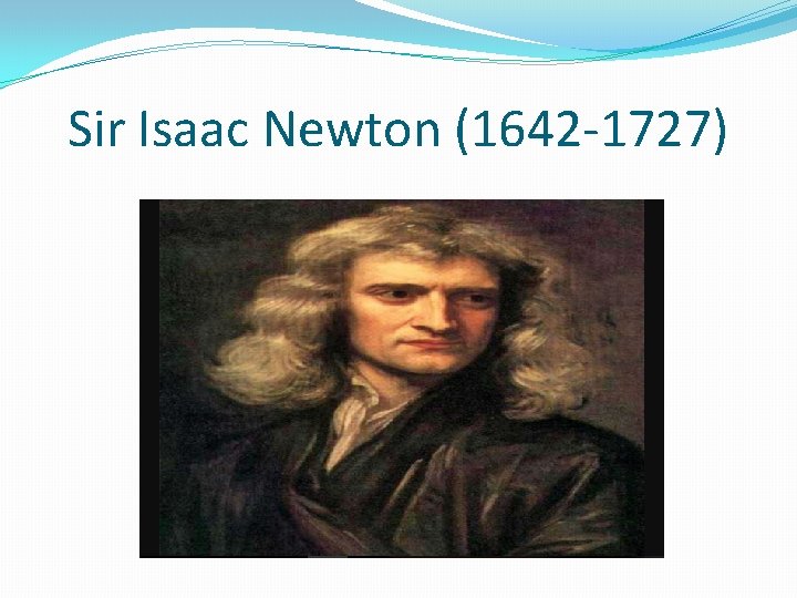 Sir Isaac Newton (1642 -1727) 