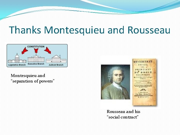 Thanks Montesquieu and Rousseau Montesquieu and “separation of powers” Rousseau and his “social contract”